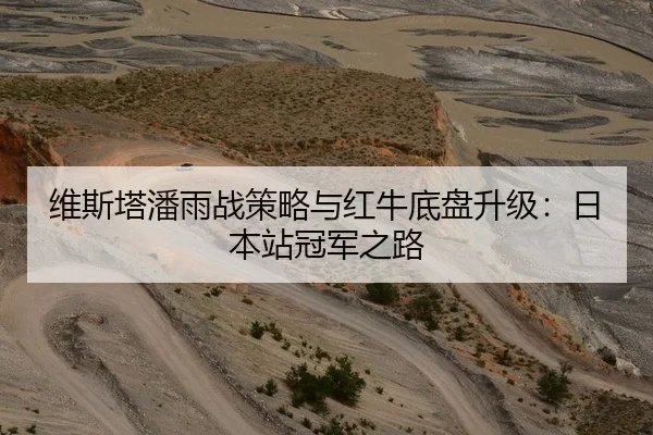 维斯塔潘雨战策略与红牛底盘升级：日本站冠军之路