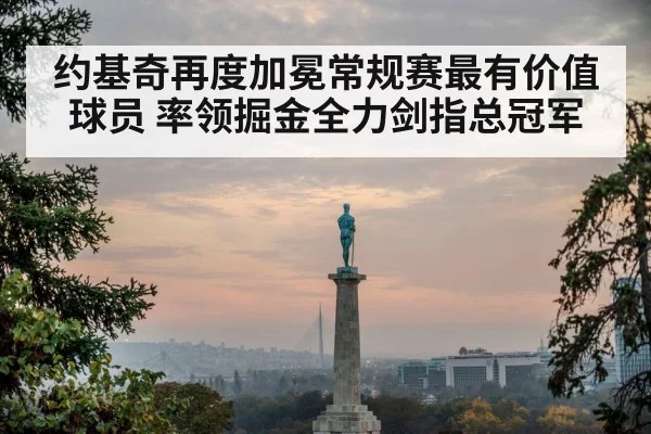约基奇再度加冕常规赛最有价值球员 率领掘金全力剑指总冠军