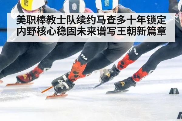 美职棒教士队续约马查多十年锁定内野核心稳固未来谱写王朝新篇章