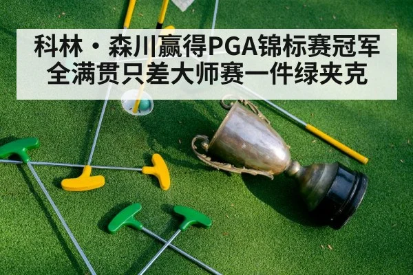 科林·森川赢得PGA锦标赛冠军 全满贯只差大师赛一件绿夹克